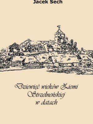 Okładka Dziewięć wieków ziemi strzeleńskiej w datach